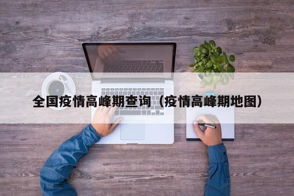 全国疫情高峰期查询(疫情高峰期地图)