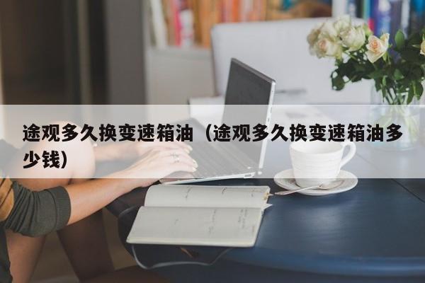 途观多久换变速箱油(途观多久换变速箱油多少钱)
