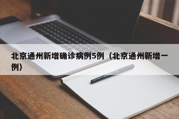 北京通州新增确诊病例5例(北京通州新增一例)