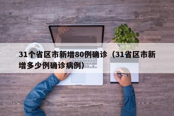 31个省区市新增80例确诊(31省区市新增多少例确诊病例)
