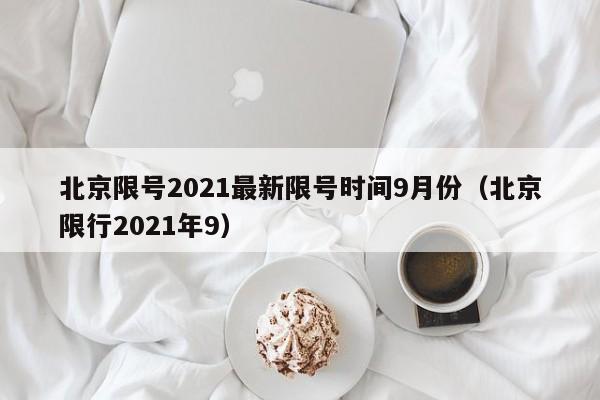 北京限号2021最新限号时间9月份(北京限行2021年9)