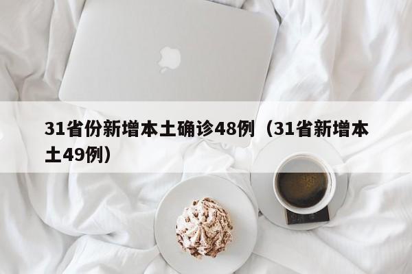 31省份新增本土确诊48例(31省新增本土49例)