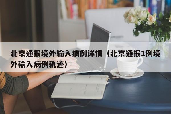 北京通报境外输入病例详情(北京通报1例境外输入病例轨迹)