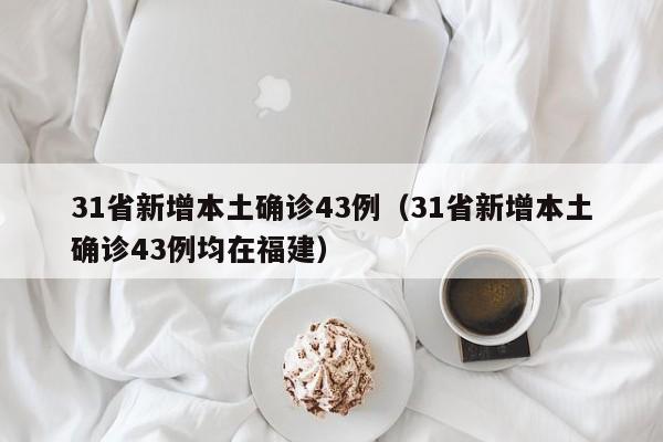 31省新增本土确诊43例(31省新增本土确诊43例均在福建)