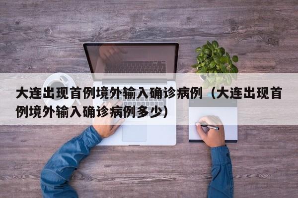 大连出现首例境外输入确诊病例(大连出现首例境外输入确诊病例多少)
