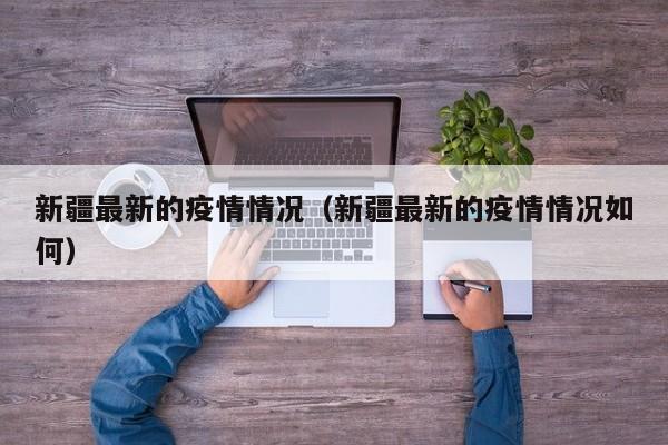 新疆最新的疫情情况(新疆最新的疫情情况如何)