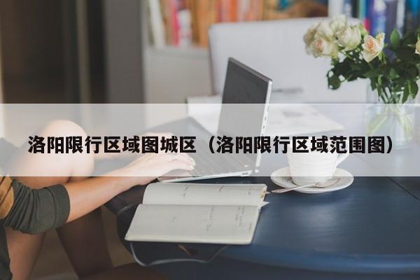 洛阳限行区域图城区(洛阳限行区域范围图)