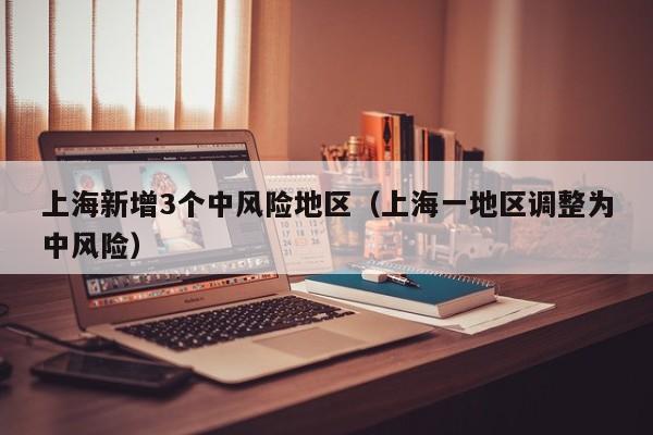 上海新增3个中风险地区(上海一地区调整为中风险)