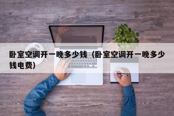 卧室空调开一晚多少钱(卧室空调开一晚多少钱电费)