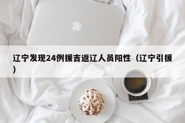 辽宁发现24例援吉返辽人员阳性(辽宁引援)