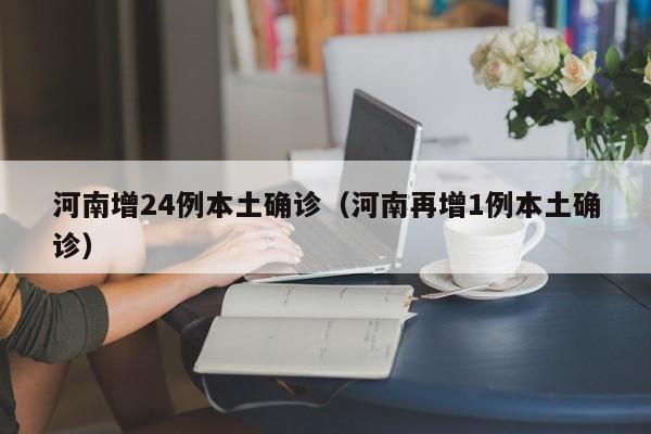 河南增24例本土确诊(河南再增1例本土确诊)