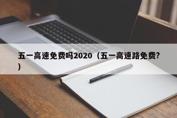 五一高速免费吗2020(五一高速路免费?)