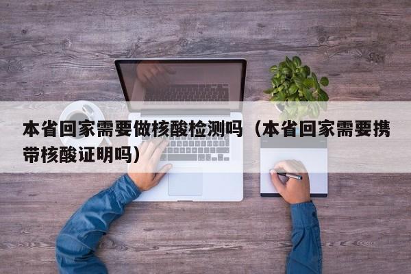 本省回家需要做核酸检测吗(本省回家需要携带核酸证明吗)