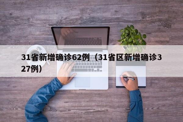 31省新增确诊62例(31省区新增确诊327例)
