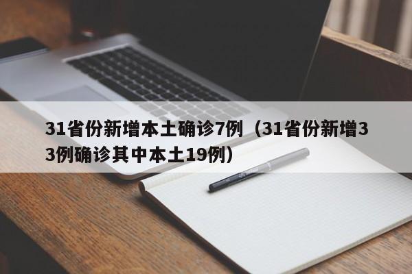 31省份新增本土确诊7例(31省份新增33例确诊其中本土19例)