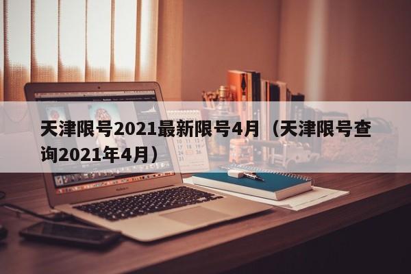 天津限号2021最新限号4月(天津限号查询2021年4月)