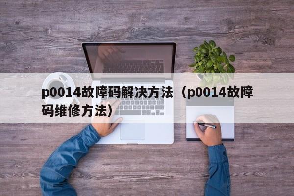 p0014故障码解决方法(p0014故障码维修方法)