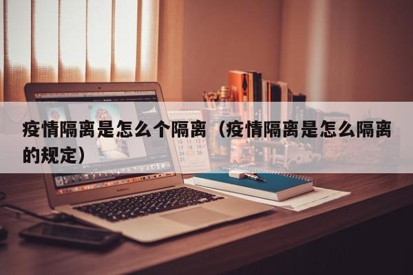 疫情隔离是怎么个隔离(疫情隔离是怎么隔离的规定)