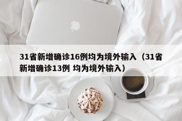 31省新增确诊16例均为境外输入(31省新增确诊13例 均为境外输入)