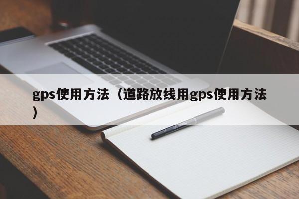 gps使用方法(道路放线用gps使用方法)