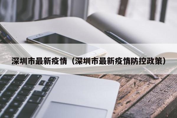 深圳市最新疫情(深圳市最新疫情防控政策)