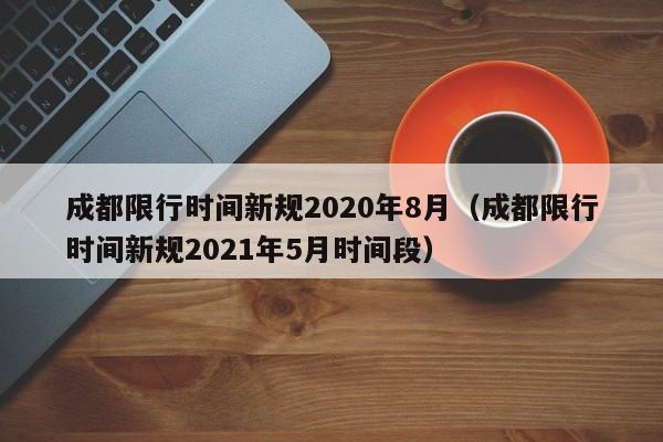 成都限行时间新规2020年8月(成都限行时间新规2021年5月时间段)