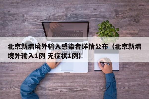 北京新增境外输入感染者详情公布(北京新增境外输入1例 无症状1例)