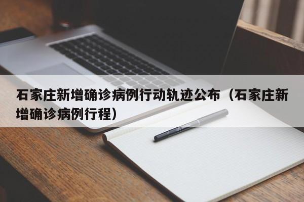 石家庄新增确诊病例行动轨迹公布(石家庄新增确诊病例行程)