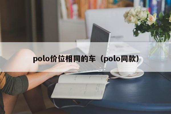 polo价位相同的车(polo同款)